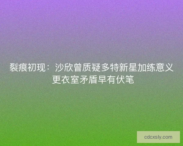 裂痕初现：沙欣曾质疑多特新星加练意义 更衣室矛盾早有伏笔