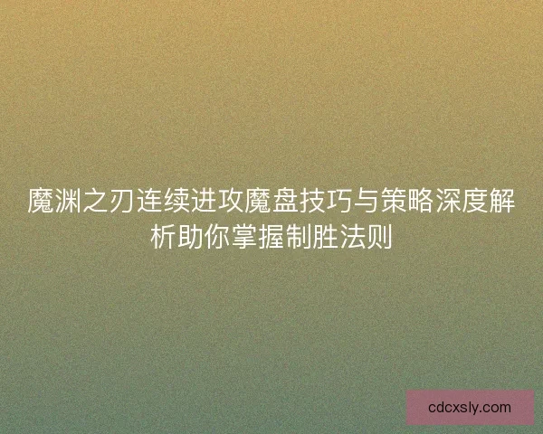 魔渊之刃连续进攻魔盘技巧与策略深度解析助你掌握制胜法则