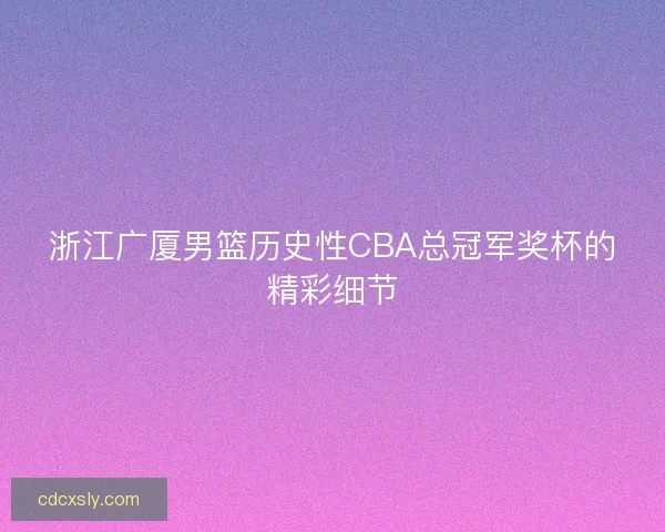 浙江广厦男篮历史性CBA总冠军奖杯的精彩细节