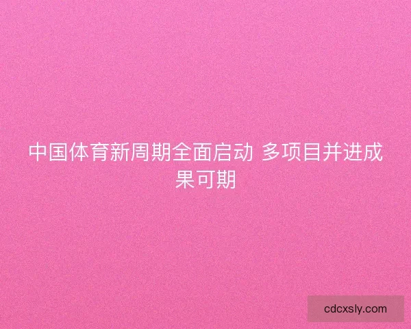 中国体育新周期全面启动 多项目并进成果可期