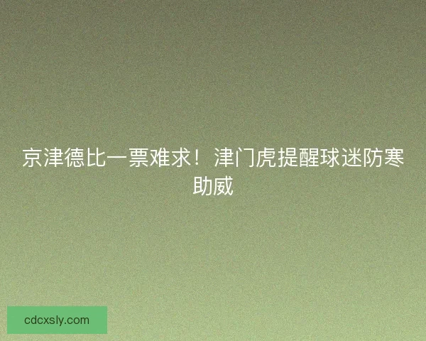京津德比一票难求！津门虎提醒球迷防寒助威