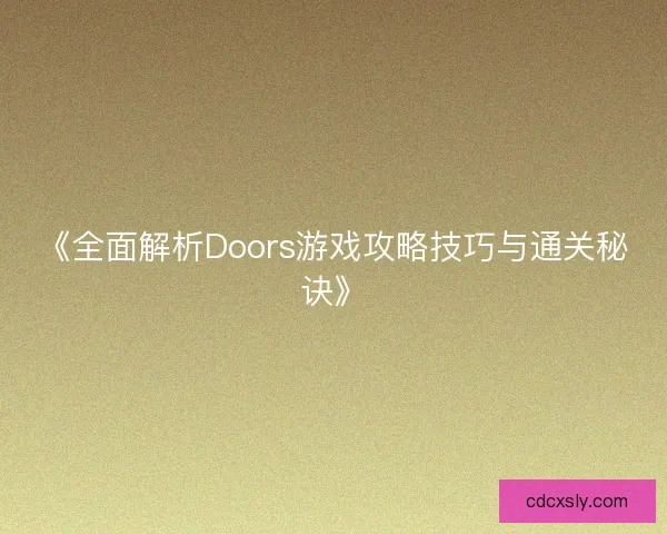 《全面解析Doors游戏攻略技巧与通关秘诀》