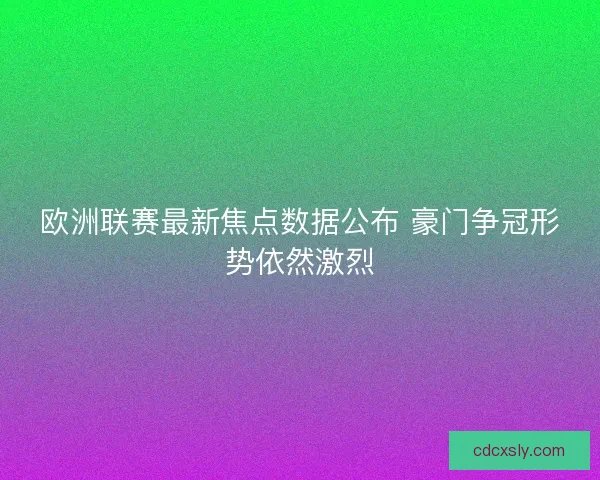 欧洲联赛最新焦点数据公布 豪门争冠形势依然激烈