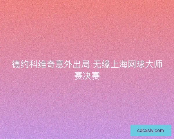 德约科维奇意外出局 无缘上海网球大师赛决赛